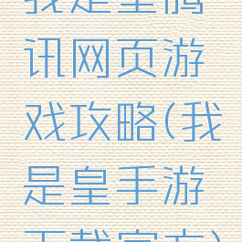 我是皇腾讯网页游戏攻略(我是皇手游下载官方)