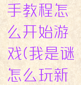 我是谜新手教程怎么开始游戏(我是谜怎么玩新手教程)