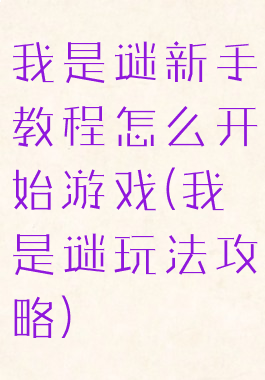 我是谜新手教程怎么开始游戏(我是谜玩法攻略)