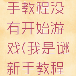 我是谜新手教程没有开始游戏(我是谜新手教程在哪)
