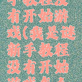 我是谜新手教程没有开始游戏(我是谜新手教程没有开始游戏怎么办)