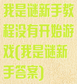 我是谜新手教程没有开始游戏(我是谜新手答案)