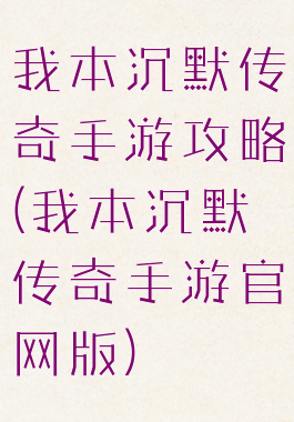 我本沉默传奇手游攻略(我本沉默传奇手游官网版)