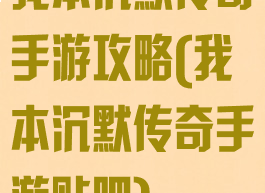 我本沉默传奇手游攻略(我本沉默传奇手游贴吧)