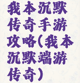 我本沉默传奇手游攻略(我本沉默端游传奇)