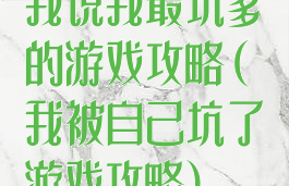 我说我最坑爹的游戏攻略(我被自己坑了游戏攻略)