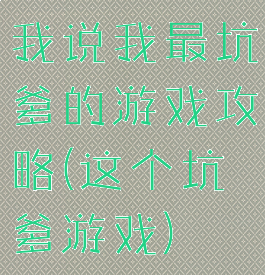 我说我最坑爹的游戏攻略(这个坑爹游戏)