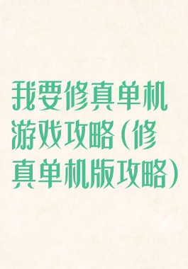 我要修真单机游戏攻略(修真单机版攻略)