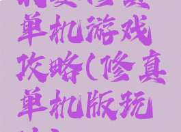 我要修真单机游戏攻略(修真单机版玩法)