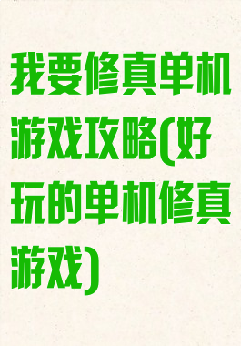 我要修真单机游戏攻略(好玩的单机修真游戏)