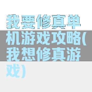 我要修真单机游戏攻略(我想修真游戏)