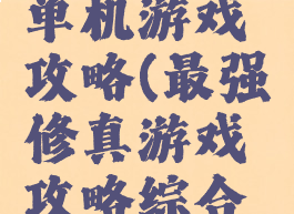 我要修真单机游戏攻略(最强修真游戏攻略综合篇)