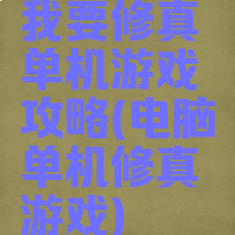 我要修真单机游戏攻略(电脑单机修真游戏)