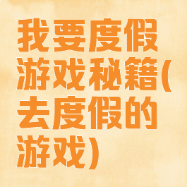 我要度假游戏秘籍(去度假的游戏)