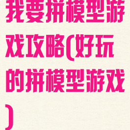 我要拼模型游戏攻略(好玩的拼模型游戏)