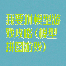 我要拼模型游戏攻略(模型拼图游戏)