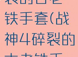 战神4碎裂的古老铁手套(战神4碎裂的古老铁手套强吗)