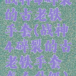 战神4碎裂的古老铁手套(战神4碎裂的古老铁手套怎么升级)