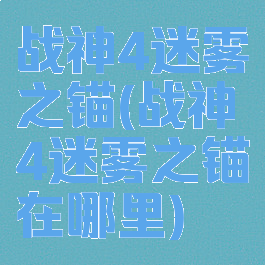 战神4迷雾之锚(战神4迷雾之锚在哪里)