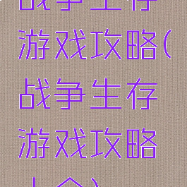 战争生存游戏攻略(战争生存游戏攻略大全)