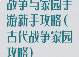 战争与家园手游新手攻略(古代战争家园攻略)