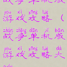战争单机版游戏攻略(战争单机版游戏攻略大全)