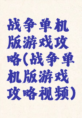 战争单机版游戏攻略(战争单机版游戏攻略视频)