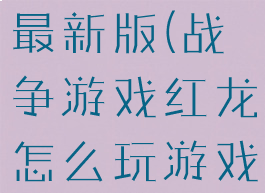 战争游戏红龙新手教程最新版(战争游戏红龙怎么玩游戏操作方法新手教程)