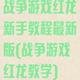 战争游戏红龙新手教程最新版(战争游戏红龙教学)