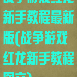 战争游戏红龙新手教程最新版(战争游戏红龙新手教程图文)