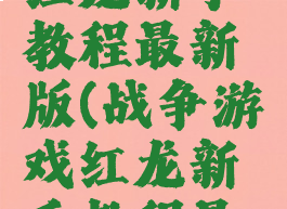 战争游戏红龙新手教程最新版(战争游戏红龙新手教程最新版)