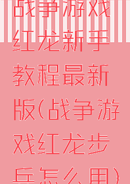 战争游戏红龙新手教程最新版(战争游戏红龙步兵怎么用)