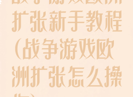 战争游戏欧洲扩张新手教程(战争游戏欧洲扩张怎么操作)