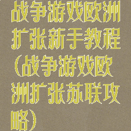 战争游戏欧洲扩张新手教程(战争游戏欧洲扩张苏联攻略)