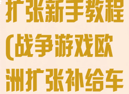 战争游戏欧洲扩张新手教程(战争游戏欧洲扩张补给车怎么用)