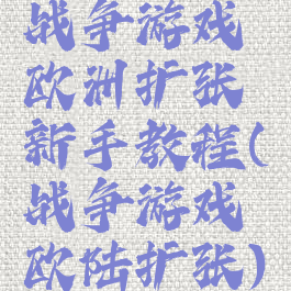 战争游戏欧洲扩张新手教程(战争游戏欧陆扩张)