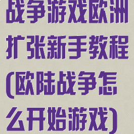 战争游戏欧洲扩张新手教程(欧陆战争怎么开始游戏)