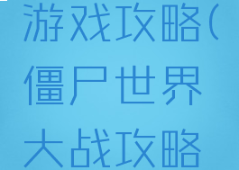 战僵尸的游戏攻略(僵尸世界大战攻略大全)