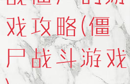 战僵尸的游戏攻略(僵尸战斗游戏)