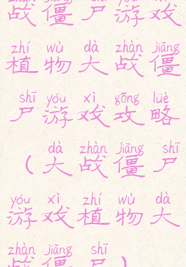 战僵尸游戏植物大战僵尸游戏攻略(大战僵尸游戏植物大战僵尸)