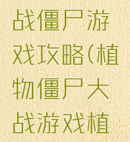 战僵尸游戏植物大战僵尸游戏攻略(植物僵尸大战游戏植物僵尸大战)