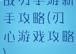 战刃手游新手攻略(刃心游戏攻略)