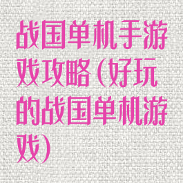 战国单机手游戏攻略(好玩的战国单机游戏)