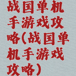 战国单机手游戏攻略(战国单机手游戏攻略)