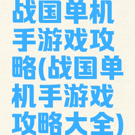 战国单机手游戏攻略(战国单机手游戏攻略大全)