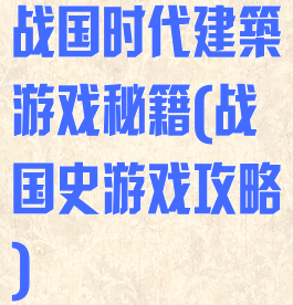 战国时代建築游戏秘籍(战国史游戏攻略)
