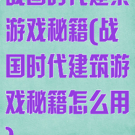战国时代建築游戏秘籍(战国时代建筑游戏秘籍怎么用)
