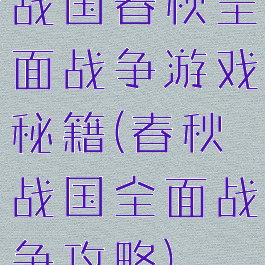 战国春秋全面战争游戏秘籍(春秋战国全面战争攻略)