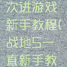 战地五每次进游戏新手教程(战地5一直新手教程)