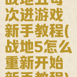 战地五每次进游戏新手教程(战地5怎么重新开始新手教程)